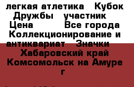 17.1) легкая атлетика : Кубок Дружбы  (участник) › Цена ­ 149 - Все города Коллекционирование и антиквариат » Значки   . Хабаровский край,Комсомольск-на-Амуре г.